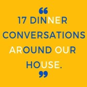 17 dinner conversations around our house